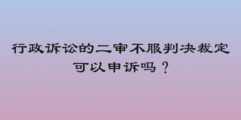 行政诉讼的二审不服判决裁定可以申诉吗？