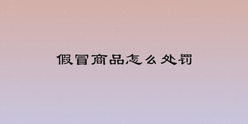 假冒商品怎么处罚