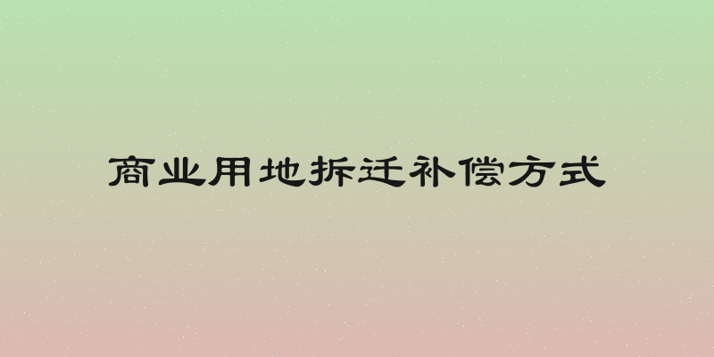 商业用地拆迁补偿方式