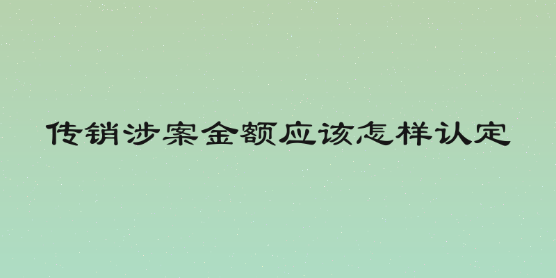 传销涉案金额应该怎样认定