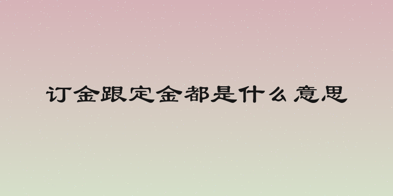 订金跟定金都是什么意思