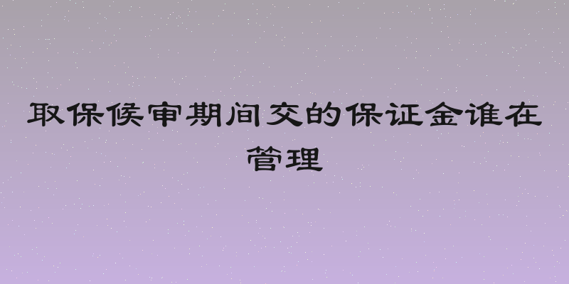 取保候审期间交的保证金谁在管理