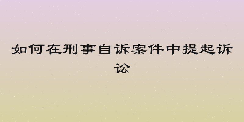如何在刑事自诉案件中提起诉讼