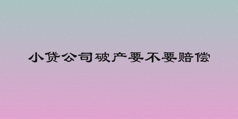 小贷公司破产要不要赔偿
