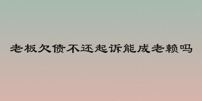 老板欠债不还起诉能成老赖吗