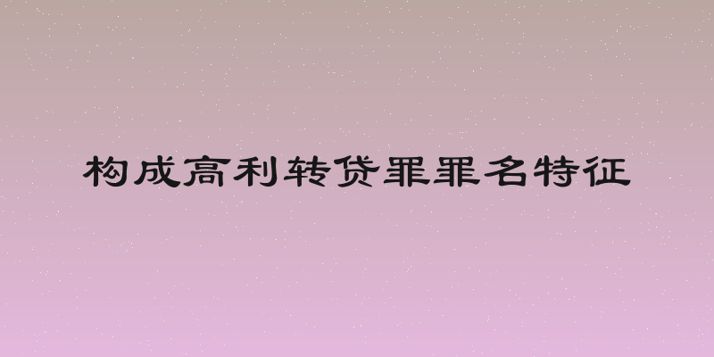 构成高利转贷罪罪名特征