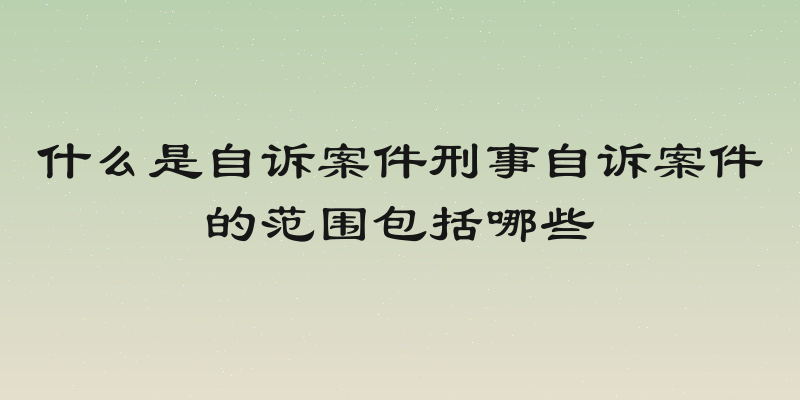 什么是自诉案件刑事自诉案件的范围包括哪些