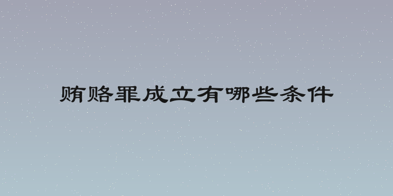 贿赂罪成立有哪些条件