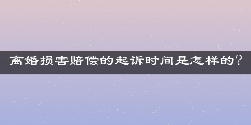 离婚损害赔偿的起诉时间是怎样的?