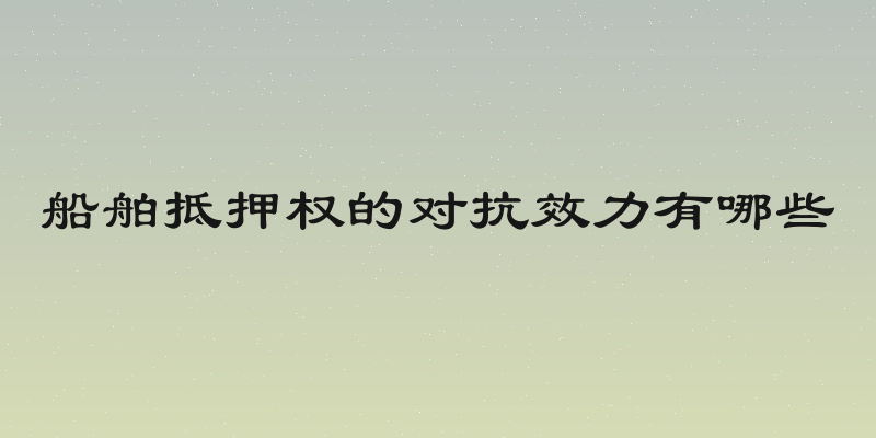 船舶抵押权的对抗效力有哪些
