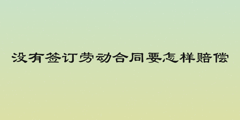 没有签订劳动合同要怎样赔偿