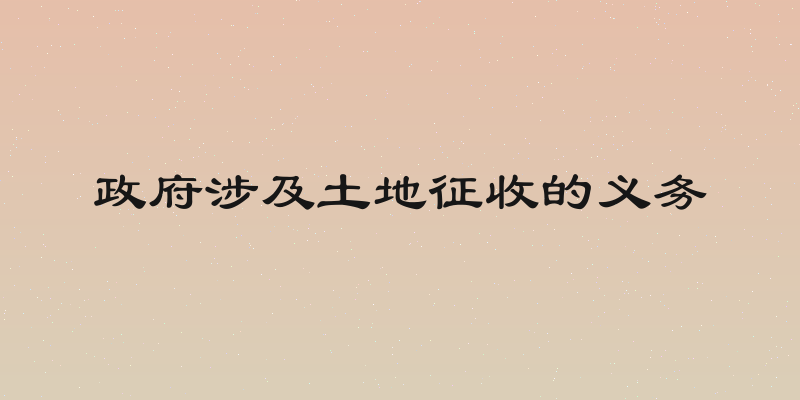 政府涉及土地征收的义务
