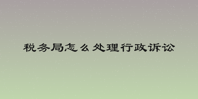 税务局怎么处理行政诉讼