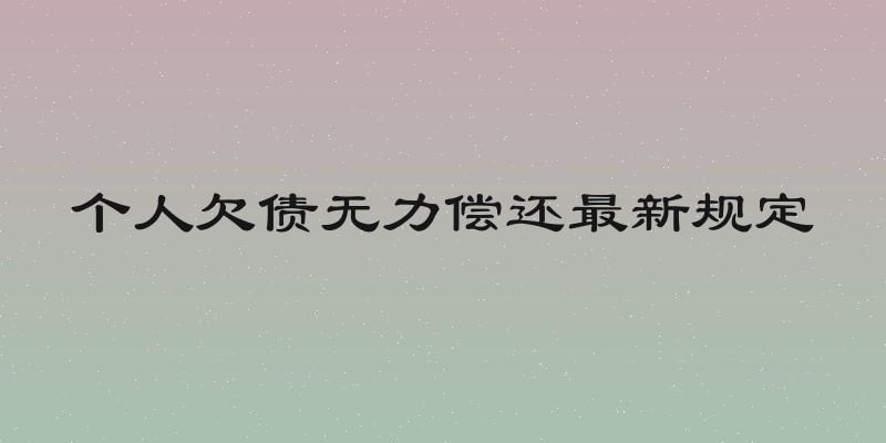个人欠债无力偿还最新规定