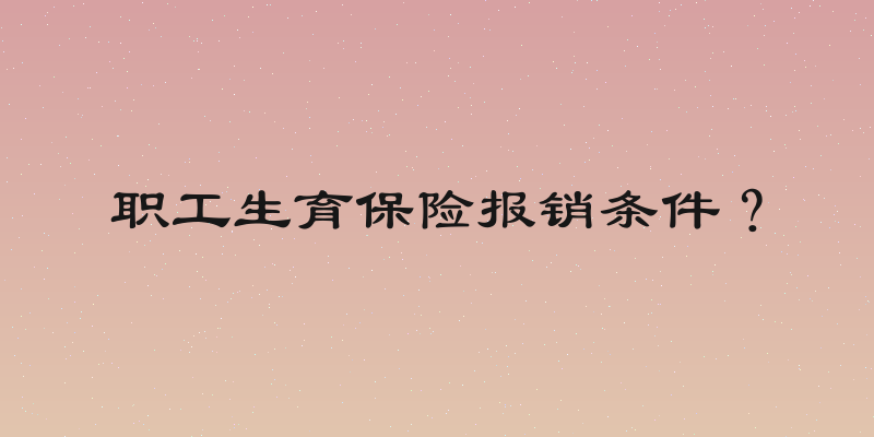 职工生育保险报销条件？