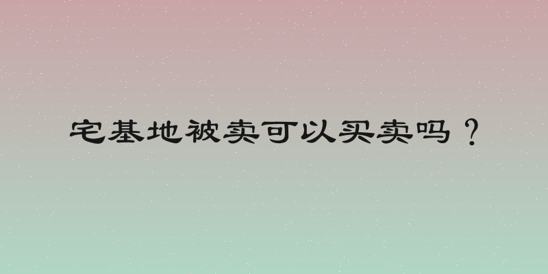 宅基地被卖可以买卖吗？