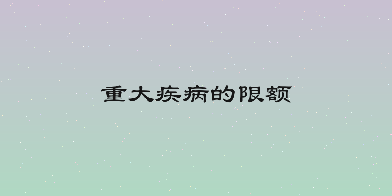 重大疾病的限额
