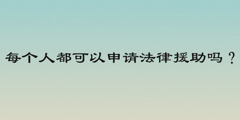 每个人都可以申请法律援助吗？