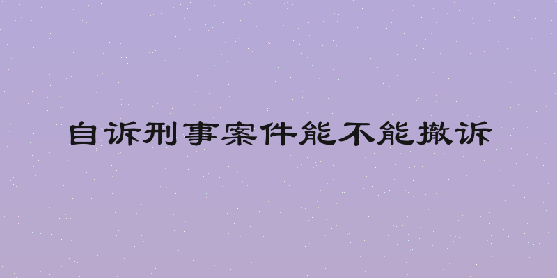 自诉刑事案件能不能撤诉