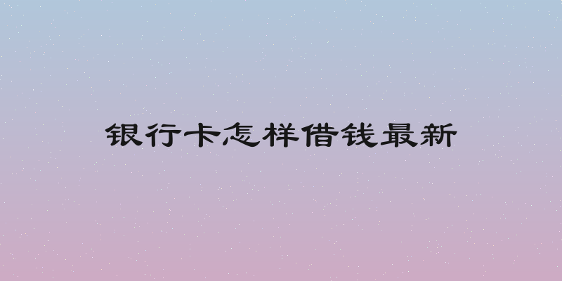 银行卡怎样借钱最新