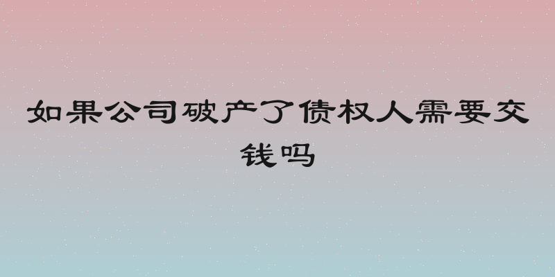 如果公司破产了债权人需要交钱吗