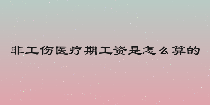 非工伤医疗期工资是怎么算的