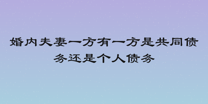 婚内夫妻一方有一方是共同债务还是个人债务
