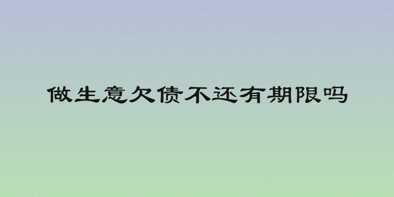 做生意欠债不还有期限吗