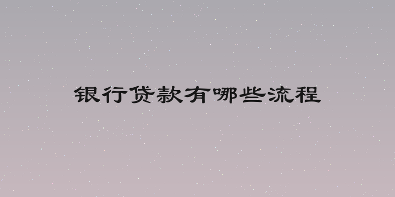 银行贷款有哪些流程
