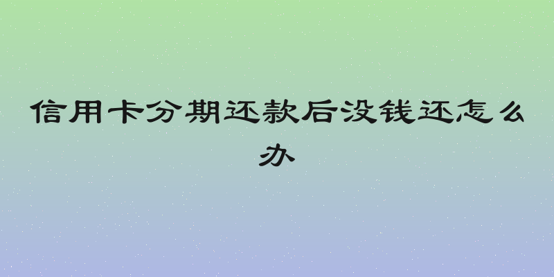 信用卡分期还款后没钱还怎么办