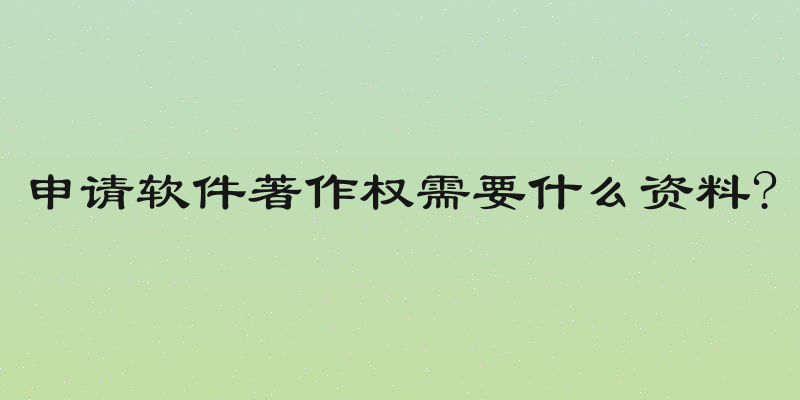 申请软件著作权需要什么资料?