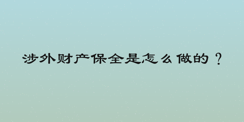 涉外财产保全是怎么做的？