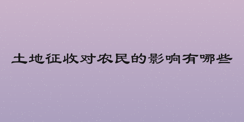 土地征收对农民的影响有哪些