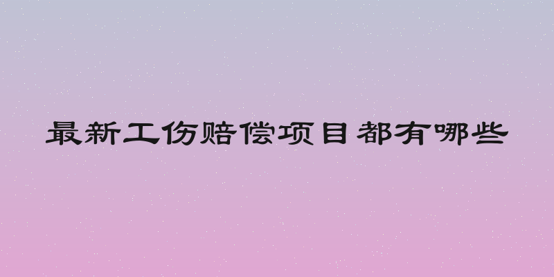 最新工伤赔偿项目都有哪些