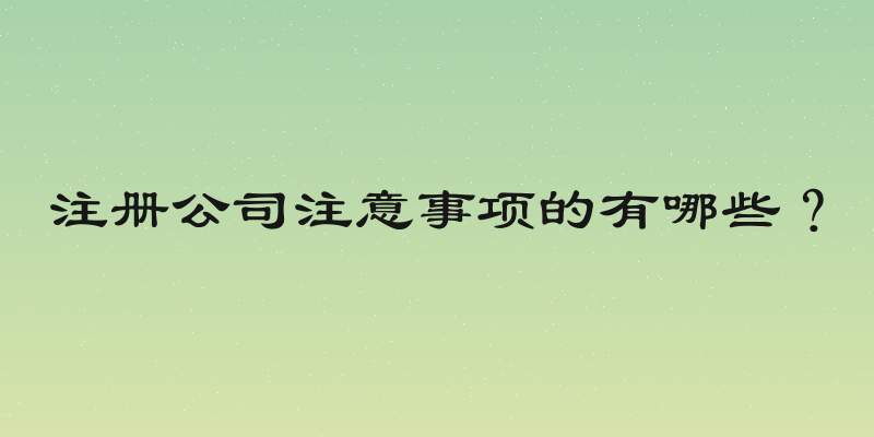 注册公司注意事项的有哪些？
