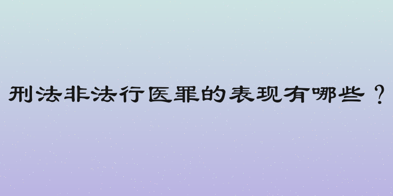刑法非法行医罪的表现有哪些？