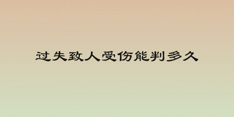 过失致人受伤能判多久