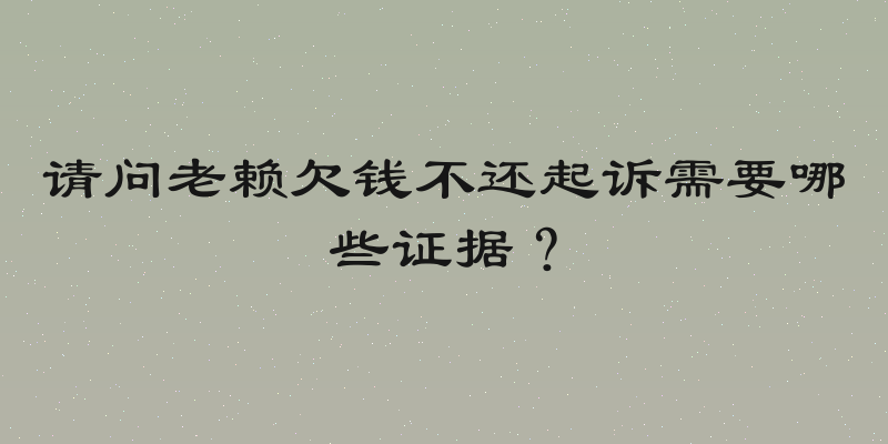 请问老赖欠钱不还起诉需要哪些证据？