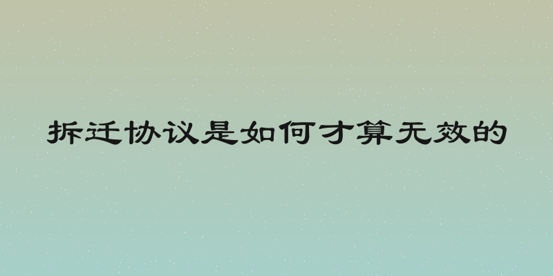 拆迁协议是如何才算无效的