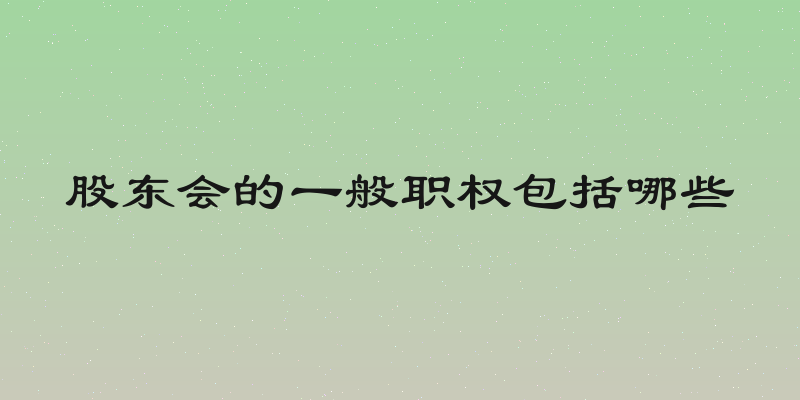 股东会的一般职权包括哪些