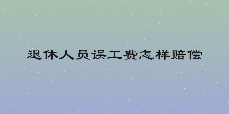 退休人员误工费怎样赔偿