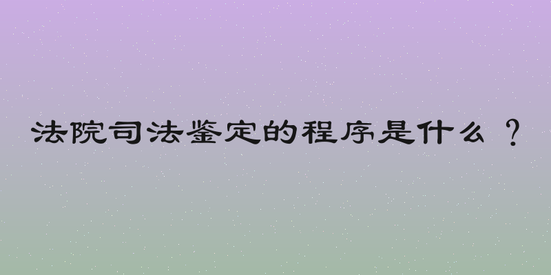 法院司法鉴定的程序是什么？