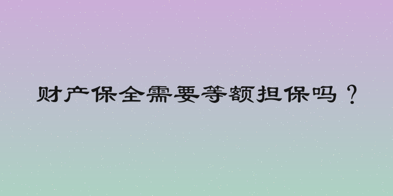 财产保全需要等额担保吗？