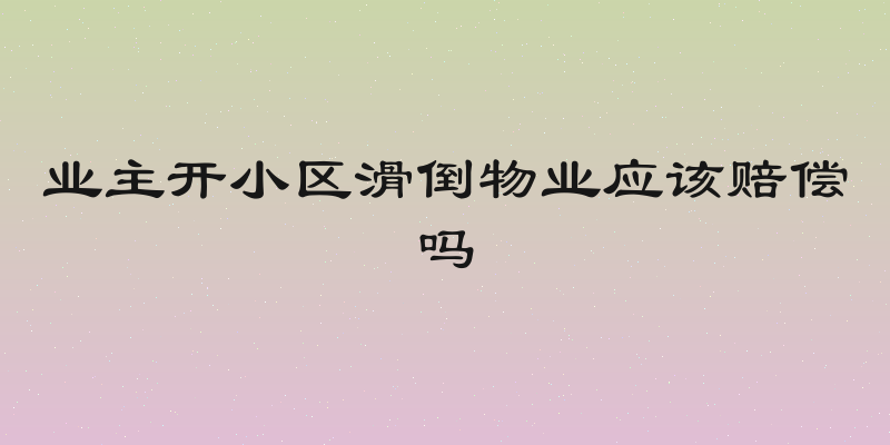 业主开小区滑倒物业应该赔偿吗