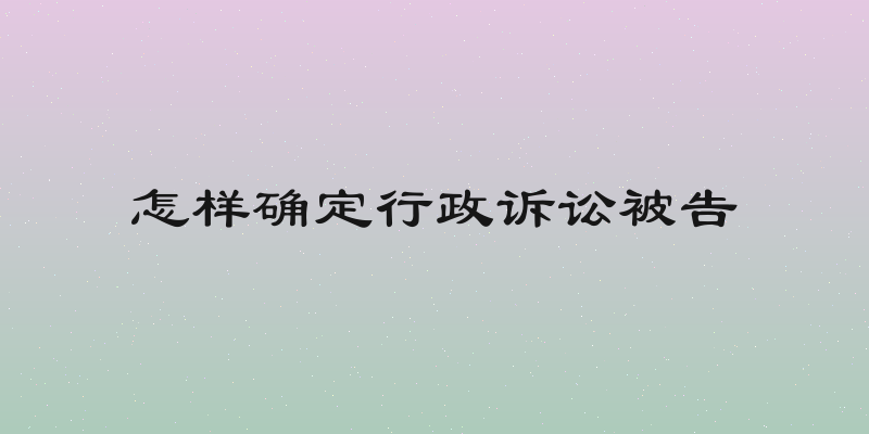 怎样确定行政诉讼被告