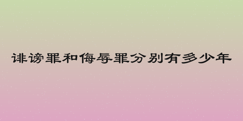 诽谤罪和侮辱罪分别有多少年