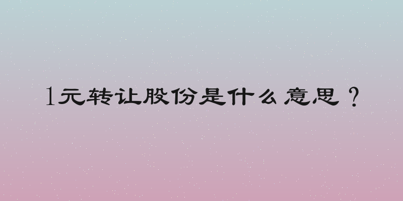 1元转让股份是什么意思？