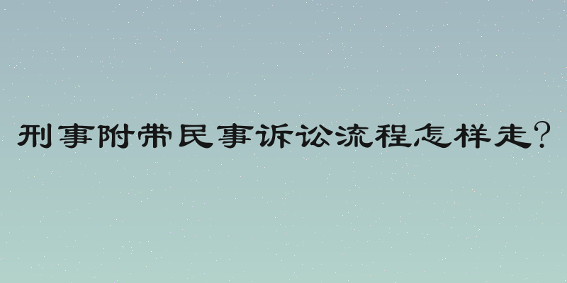 刑事附带民事诉讼流程怎样走?