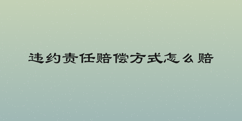 违约责任赔偿方式怎么赔
