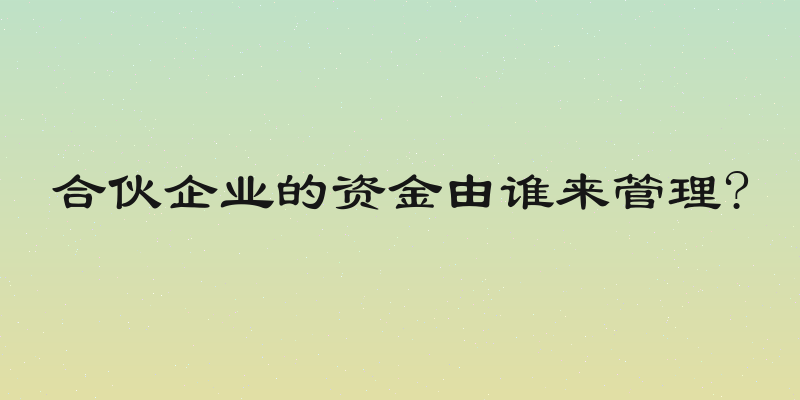 合伙企业的资金由谁来管理?